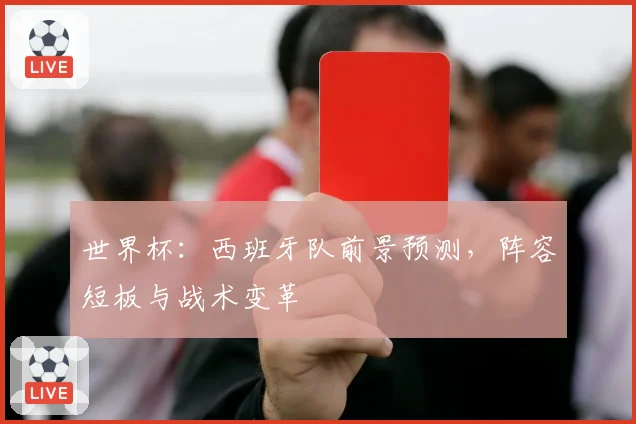 世界杯：西班牙队前景预测，阵容短板与战术变革