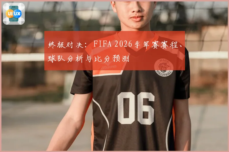 终极对决：FIFA 2026季军赛赛程、球队分析与比分预测