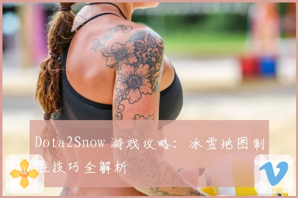 Dota2Snow 游戏攻略：冰雪地图制胜技巧全解析