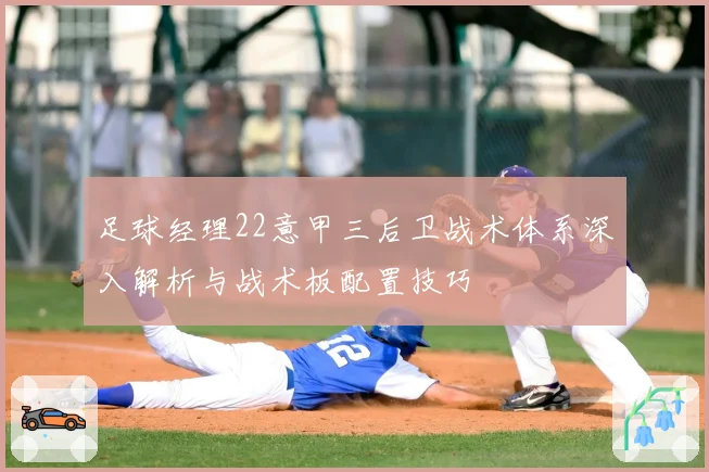 足球经理22意甲三后卫战术体系深入解析与战术板配置技巧