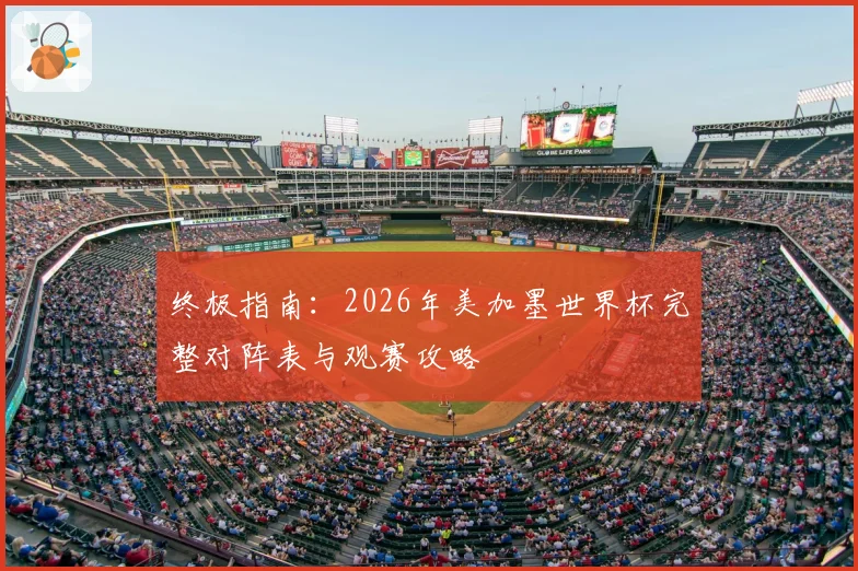 终极指南：2026年美加墨世界杯完整对阵表与观赛攻略